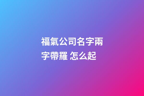 福氣公司名字兩字帶羅 怎么起-第1張-公司起名-玄機派